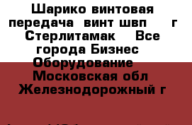 Шарико винтовая передача, винт швп  . (г.Стерлитамак) - Все города Бизнес » Оборудование   . Московская обл.,Железнодорожный г.